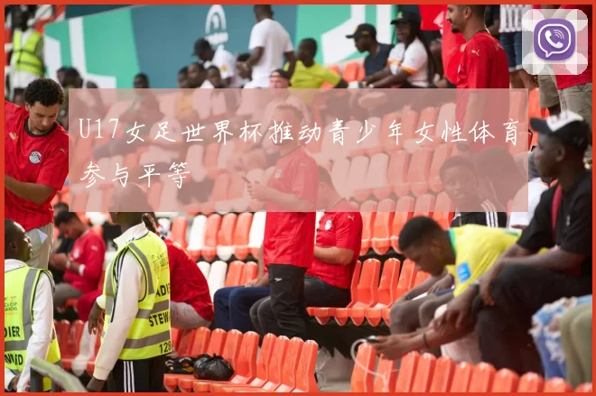 U17女足世界杯推动青少年女性体育参与平等