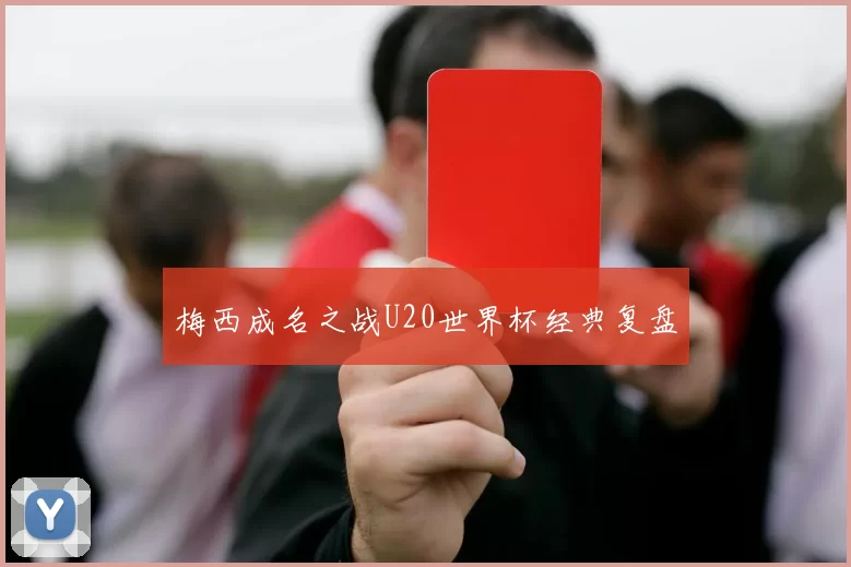 梅西成名之战U20世界杯经典复盘
