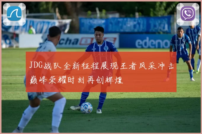 JDG战队全新征程展现王者风采冲击巅峰荣耀时刻再创辉煌