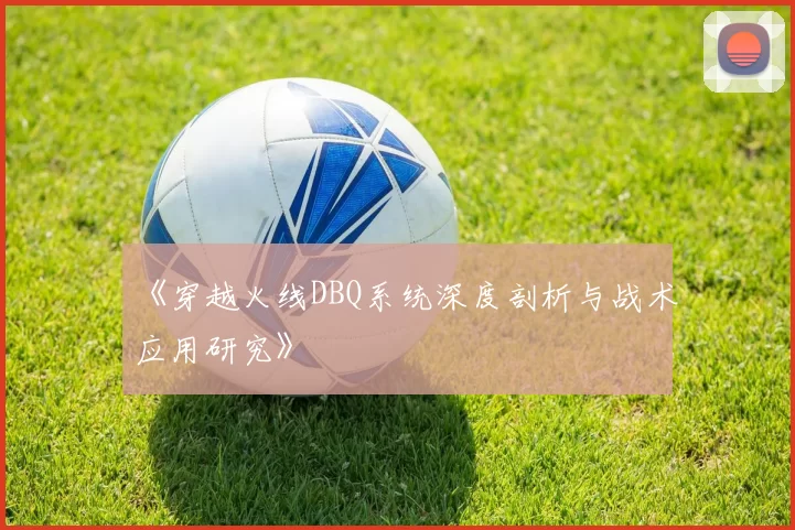 《穿越火线DBQ系统深度剖析与战术应用研究》