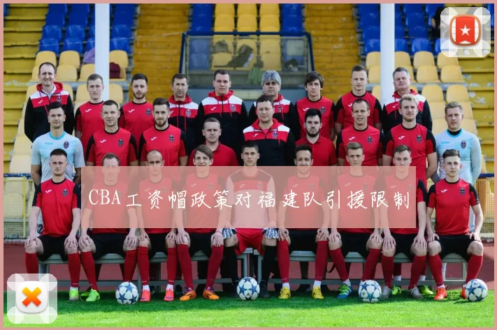 CBA工资帽政策对福建队引援限制
