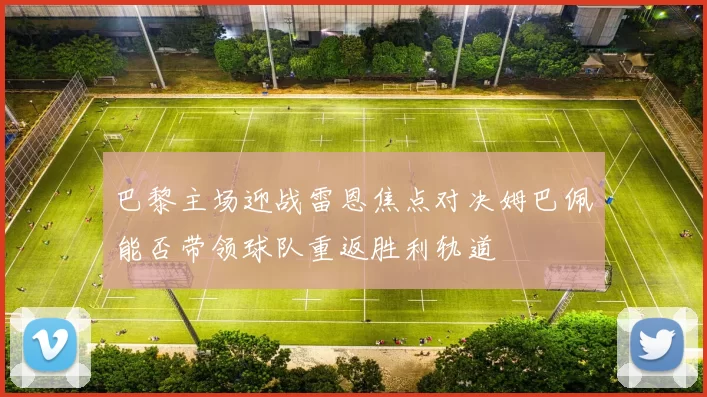 巴黎主场迎战雷恩焦点对决姆巴佩能否带领球队重返胜利轨道