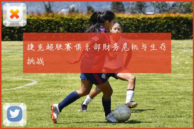 捷克超联赛俱乐部财务危机与生存挑战