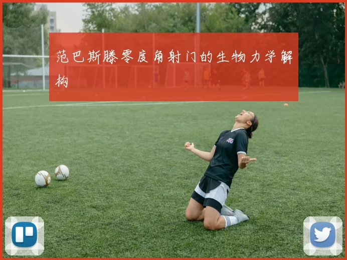范巴斯滕零度角射门的生物力学解构