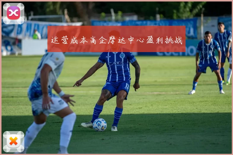 运营成本高企摩达中心盈利挑战