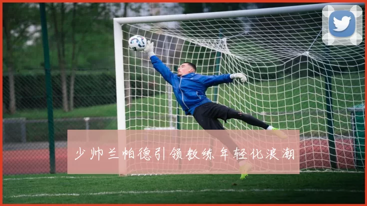 少帅兰帕德引领教练年轻化浪潮