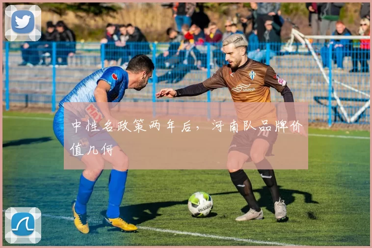 中性名政策两年后，河南队品牌价值几何