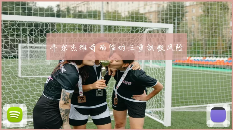 乔尔杰维奇面临的三重执教风险