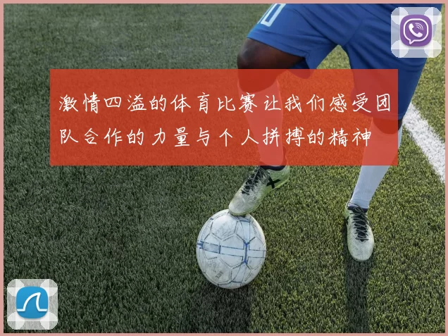 激情四溢的体育比赛让我们感受团队合作的力量与个人拼搏的精神